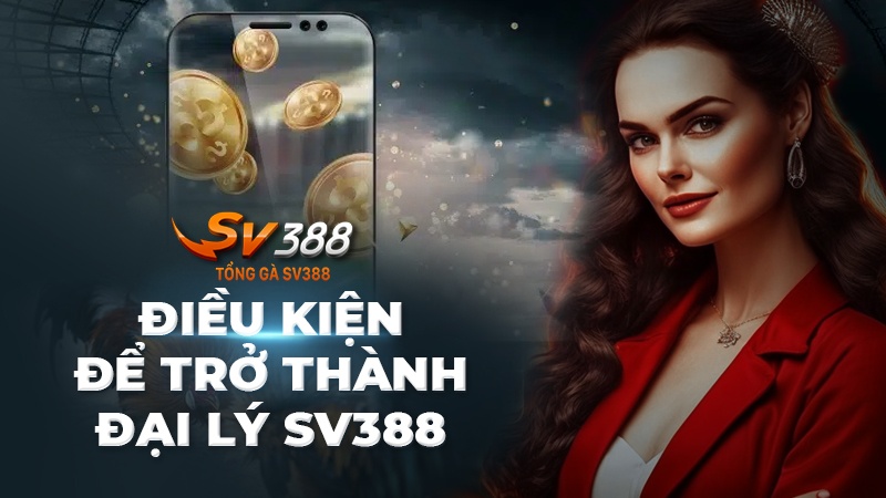 Điều kiện để trở thành đại lý nhà cái SV388