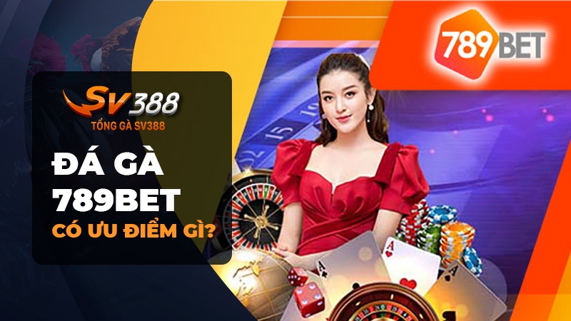 Những ưu điểm nổi bật của đá gà 789BET