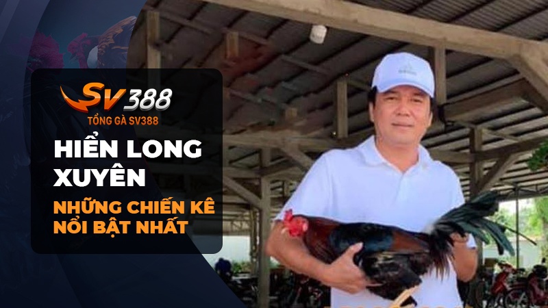 Những chiến kê nổi bật nhất của Hiển Long Xuyên